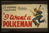The Federal Theatre Presents  I Want A Policeman  By Rufus King & Milton Lazarus Fastest Moving Comedy Of The Season : First Time In San Diego. Image